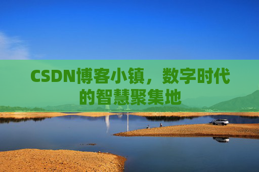 CSDN博客小镇，数字时代的智慧聚集地